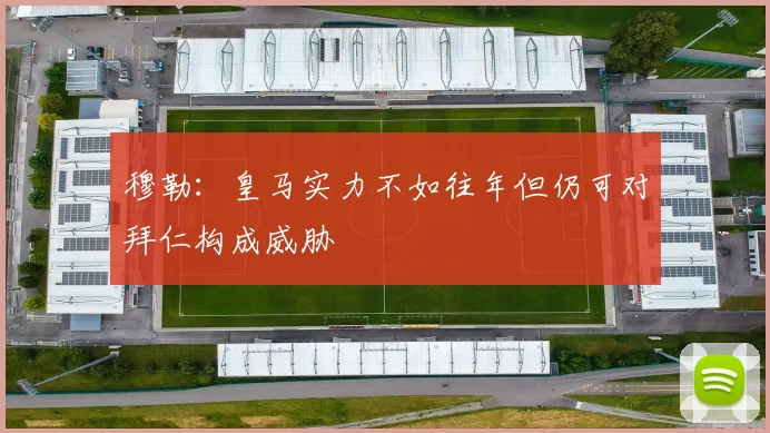 穆勒：皇马实力不如往年但仍可对拜仁构成威胁