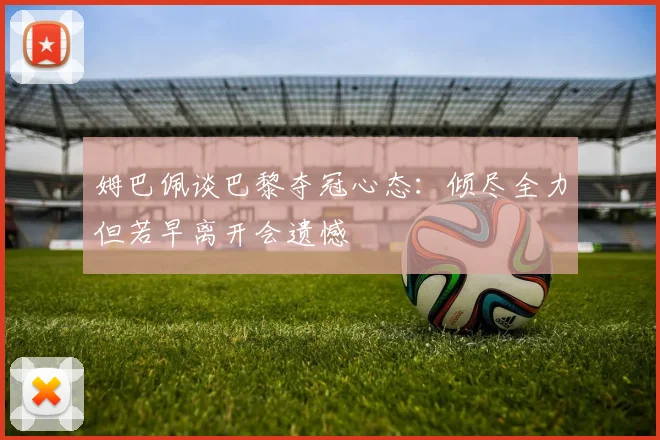 姆巴佩谈巴黎夺冠心态：倾尽全力但若早离开会遗憾